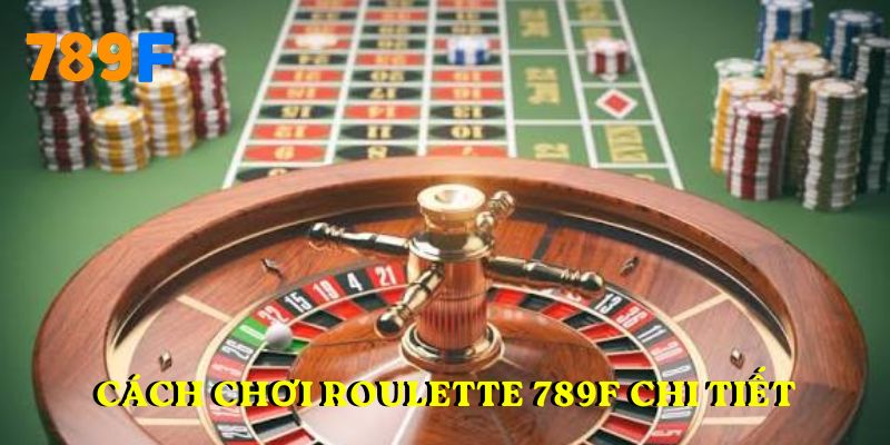 Cách chơi Roulette 789F chi tiết