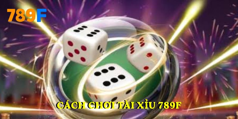 Cách chơi tài xỉu 789F