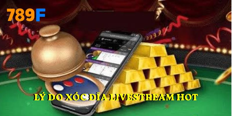 Lý do xóc đĩa livestream hot